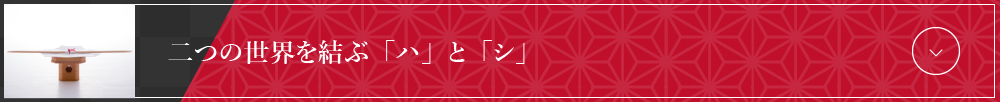 二つの世界を結ぶ「ハ」と「シ」