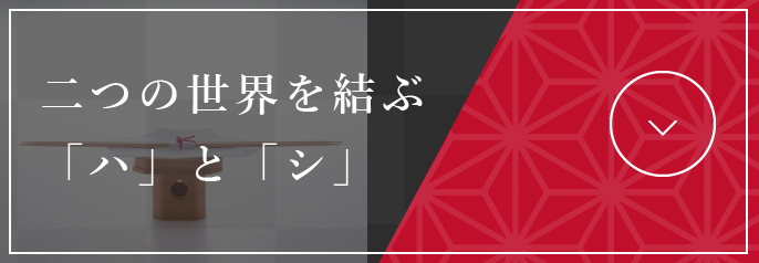 二つの世界を結ぶ「ハ」と「シ」