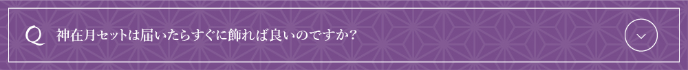 神在月セットは届いたらすぐに飾れば良いのですか？